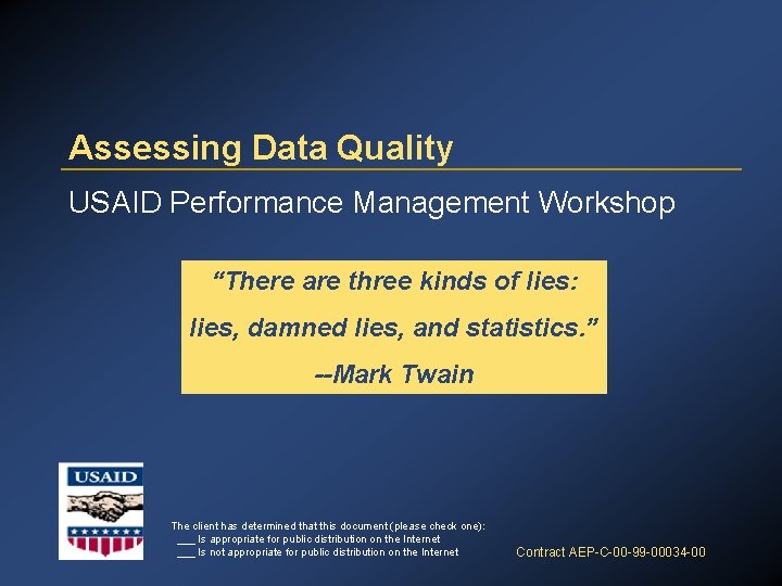 Assessing Data Quality USAID Performance Management Workshop “There are three kinds of lies: lies,