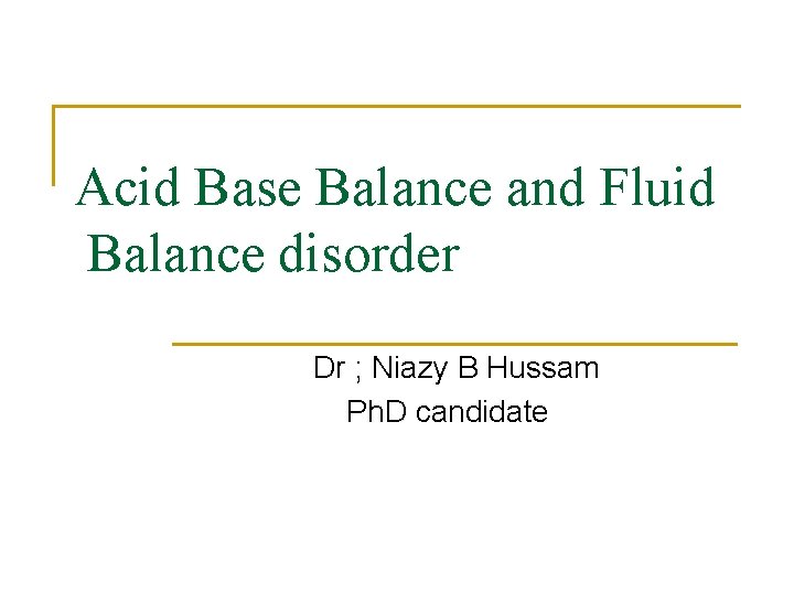 Acid Base Balance and Fluid Balance disorder Dr ; Niazy B Hussam Ph. D