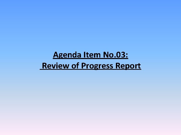 Agenda Item No. 03: Review of Progress Report 