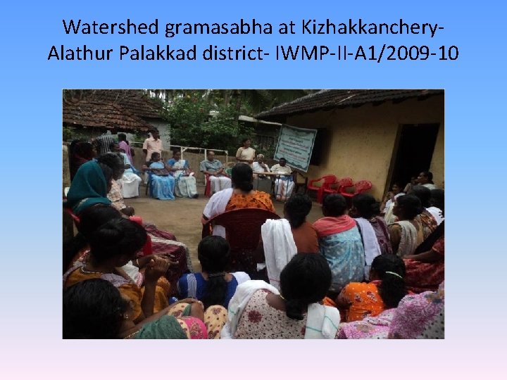 Watershed gramasabha at Kizhakkanchery. Alathur Palakkad district- IWMP-II-A 1/2009 -10 