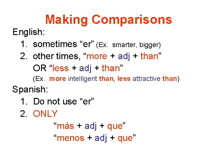 Making Comparisons English: 1. sometimes “er” (Ex. smarter, bigger) 2. other times, “more +