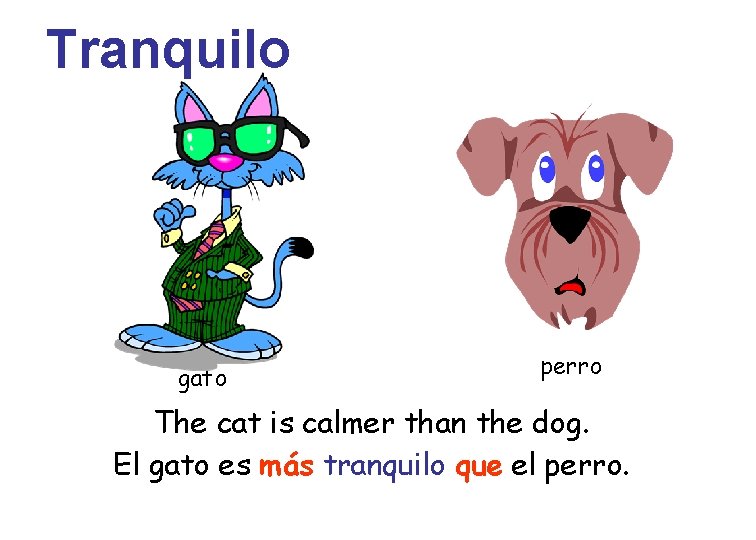 Tranquilo gato perro The cat is calmer than the dog. El gato es más