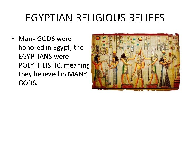 EGYPTIAN RELIGIOUS BELIEFS • Many GODS were honored in Egypt; the EGYPTIANS were POLYTHEISTIC,
