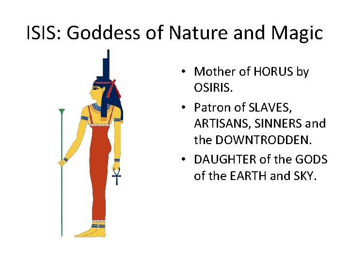 ISIS: Goddess of Nature and Magic • Mother of HORUS by OSIRIS. • Patron