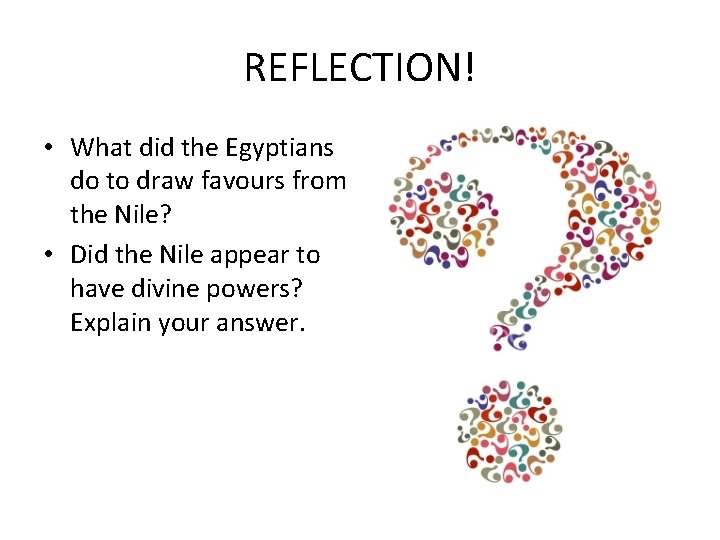 REFLECTION! • What did the Egyptians do to draw favours from the Nile? •