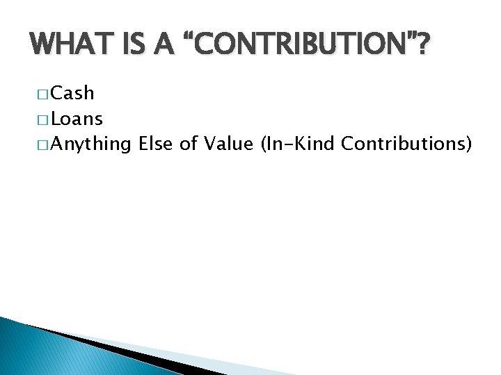 WHAT IS A “CONTRIBUTION”? � Cash � Loans � Anything Else of Value (In-Kind