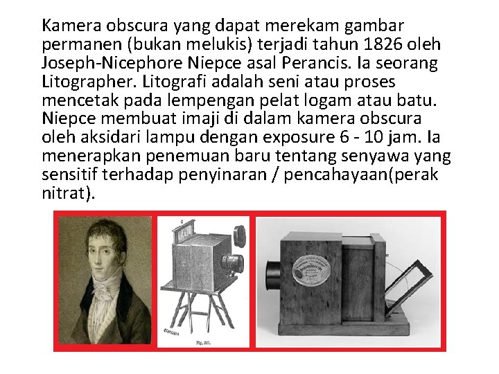 Kamera obscura yang dapat merekam gambar permanen (bukan melukis) terjadi tahun 1826 oleh Joseph-Nicephore