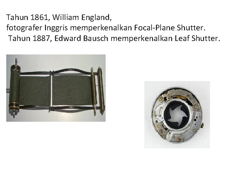 Tahun 1861, William England, fotografer Inggris memperkenalkan Focal-Plane Shutter. Tahun 1887, Edward Bausch memperkenalkan