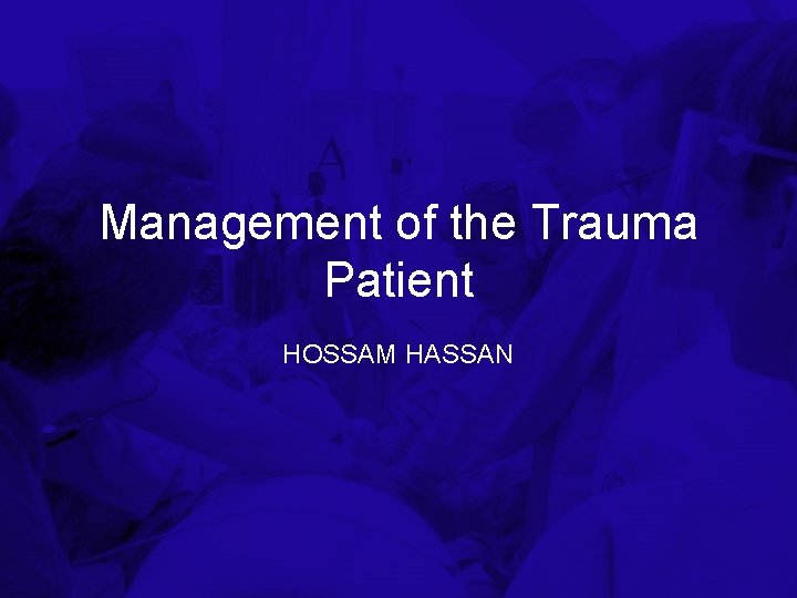 Management of the Trauma Patient HOSSAM HASSAN 