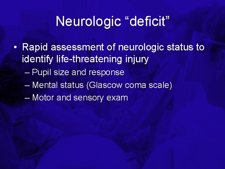 Neurologic “deficit” • Rapid assessment of neurologic status to identify life-threatening injury – Pupil