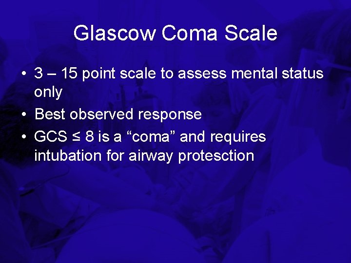 Glascow Coma Scale • 3 – 15 point scale to assess mental status only