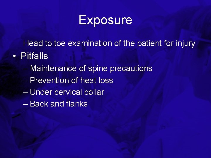 Exposure Head to toe examination of the patient for injury • Pitfalls – Maintenance