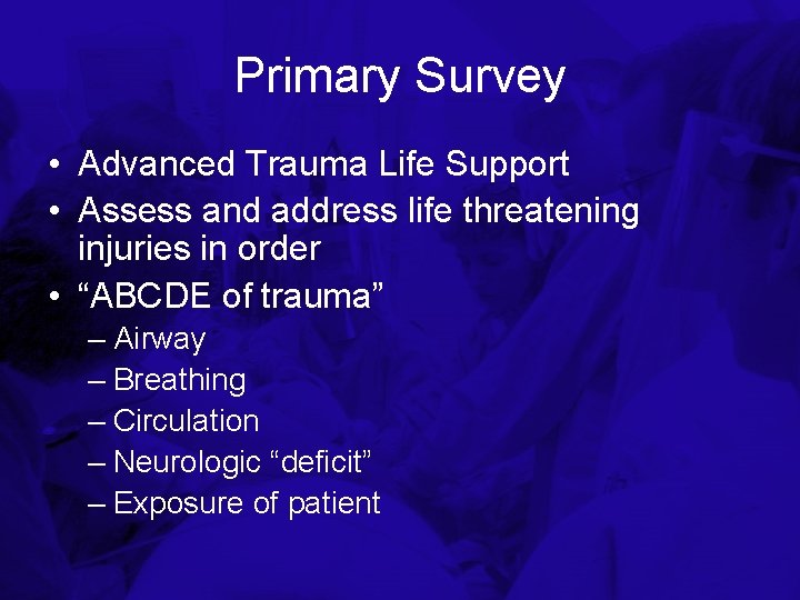 Primary Survey • Advanced Trauma Life Support • Assess and address life threatening injuries