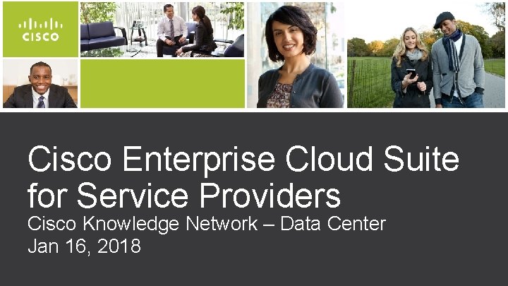 Cisco Enterprise Cloud Suite for Service Providers Cisco Knowledge Network – Data Center Jan Cisco Enterprise Cloud Suite for Service Providers Cisco Knowledge Network – Data Center Jan