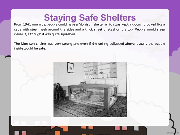 Staying Safe Shelters From 1941 onwards, people could have a Morrison shelter which was