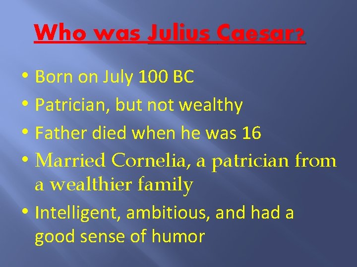 Who was Julius Caesar? • Born on July 100 BC • Patrician, but not