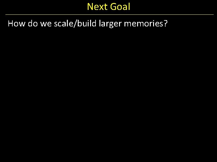 Next Goal How do we scale/build larger memories? 
