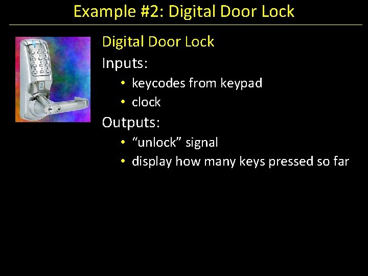 Example #2: Digital Door Lock Inputs: • keycodes from keypad • clock Outputs: •
