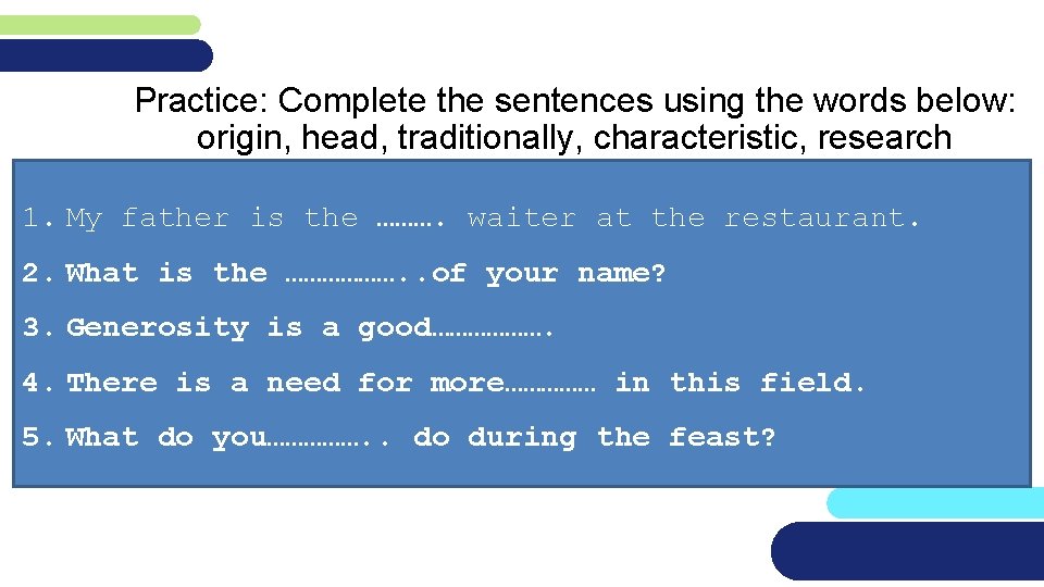 Practice: Complete the sentences using the words below: origin, head, traditionally, characteristic, research 1.