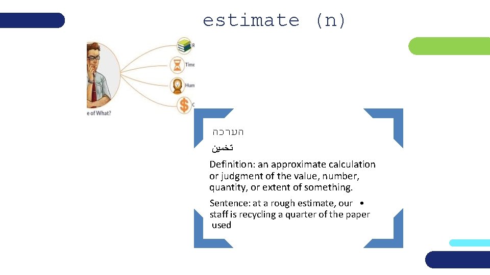 estimate (n) הערכה ﺗﺨﻤﻴﻦ Definition: an approximate calculation or judgment of the value, number,
