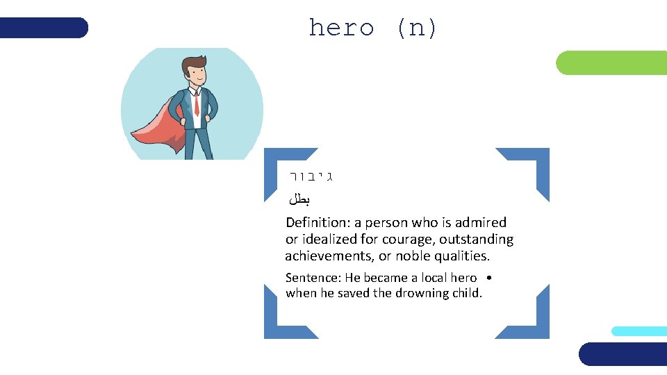 hero (n) גיבור ﺑﻄﻞ Definition: a person who is admired or idealized for courage,