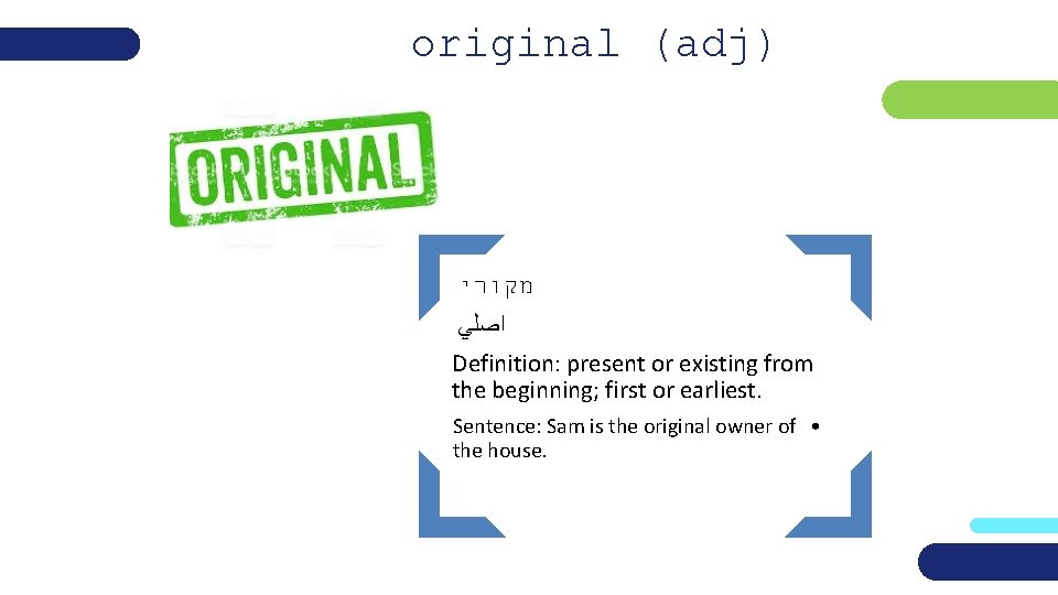 original (adj) מקורי ﺍﺻﻠﻲ Definition: present or existing from the beginning; first or earliest.