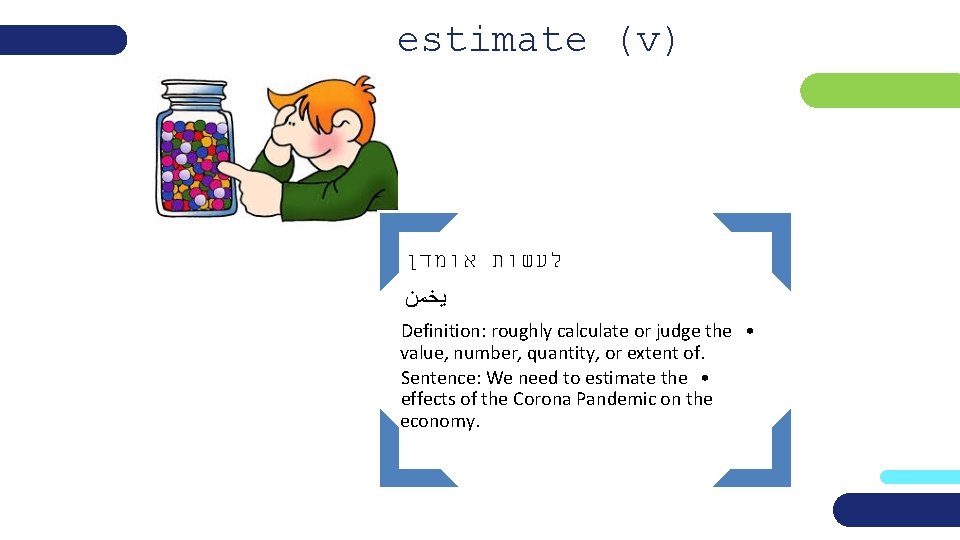 estimate (v) לעשות אומדן ﻳﺨﻤﻦ Definition: roughly calculate or judge the • value, number,