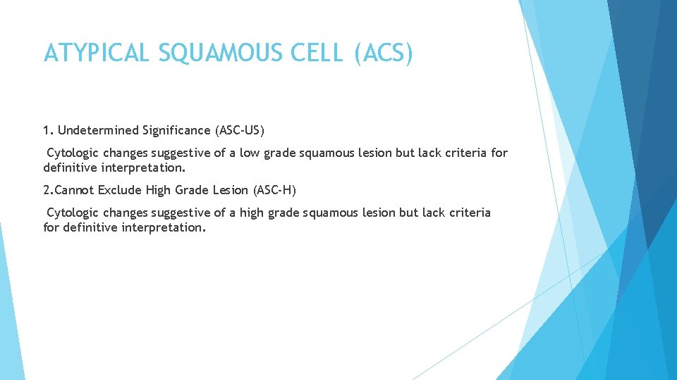 ATYPICAL SQUAMOUS CELL (ACS) 1. Undetermined Significance (ASC-US) Cytologic changes suggestive of a low