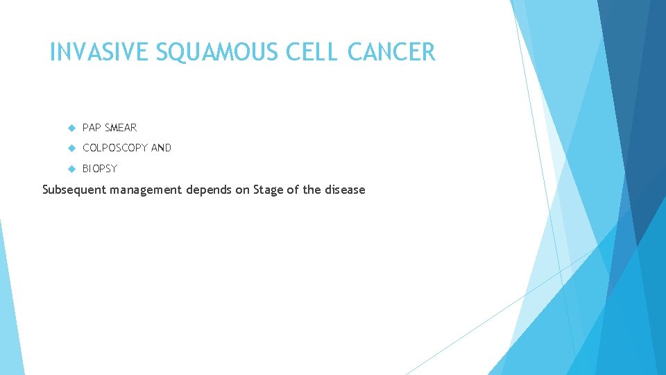 INVASIVE SQUAMOUS CELL CANCER PAP SMEAR COLPOSCOPY AND BIOPSY Subsequent management depends on Stage