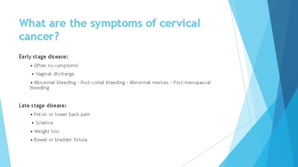 What are the symptoms of cervical cancer? Early stage disease: • Often no symptoms!
