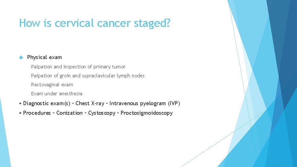 How is cervical cancer staged? Physical exam Palpation and inspection of primary tumor Palpation