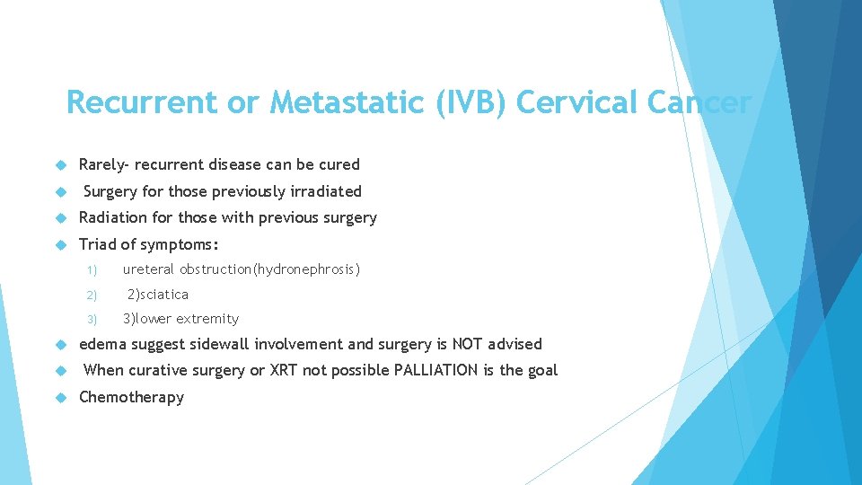 Recurrent or Metastatic (IVB) Cervical Cancer Rarely- recurrent disease can be cured Surgery for