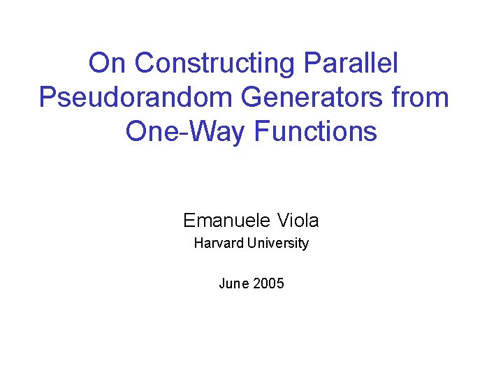 On Constructing Parallel Pseudorandom Generators from One-Way Functions Emanuele Viola Harvard University June 2005