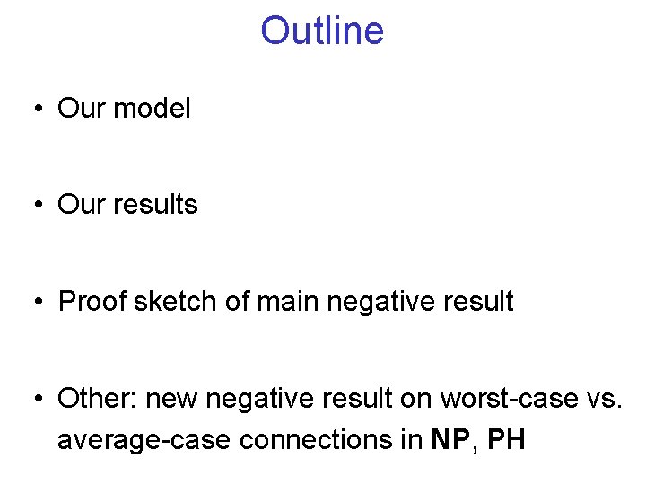 Outline • Our model • Our results • Proof sketch of main negative result