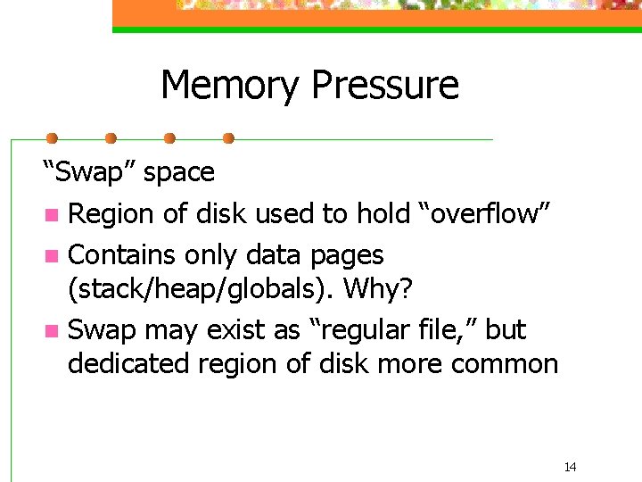 Memory Pressure “Swap” space n Region of disk used to hold “overflow” n Contains