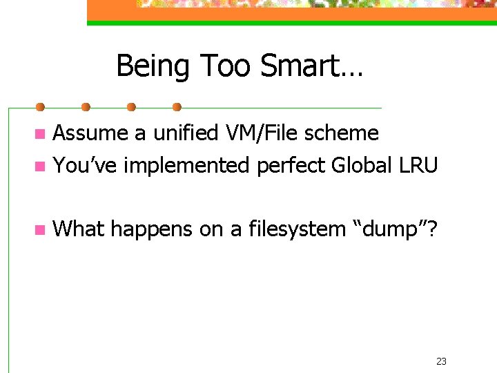 Being Too Smart… Assume a unified VM/File scheme n You’ve implemented perfect Global LRU