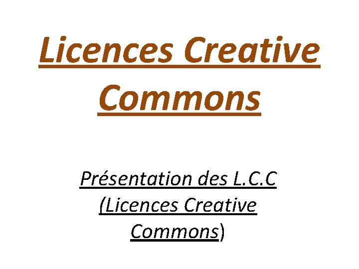 Licences Creative Commons Présentation des L. C. C (Licences Creative Commons) 