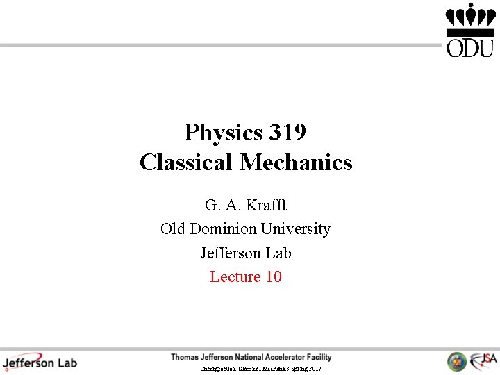Physics 319 Classical Mechanics G. A. Krafft Old Dominion University Jefferson Lab Lecture 10 Physics 319 Classical Mechanics G. A. Krafft Old Dominion University Jefferson Lab Lecture 10