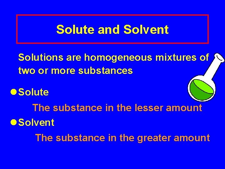 Solute and Solvent Solutions are homogeneous mixtures of two or more substances l Solute