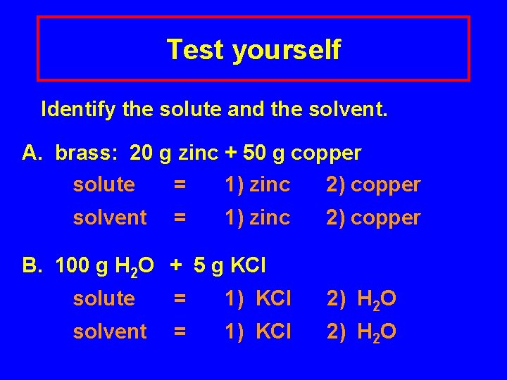Test yourself Identify the solute and the solvent. A. brass: 20 g zinc +