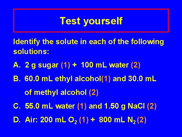Test yourself Identify the solute in each of the following solutions: A. 2 g