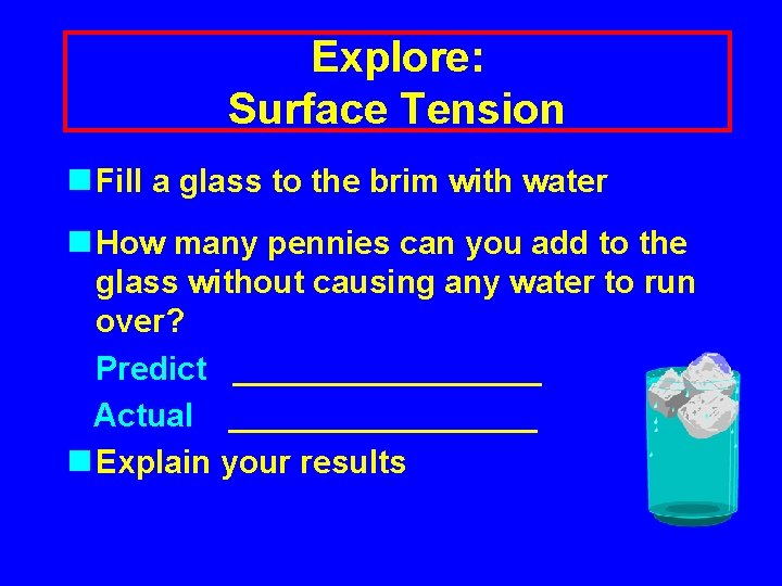 Explore: Surface Tension n Fill a glass to the brim with water n How