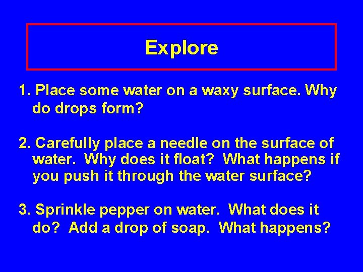 Explore 1. Place some water on a waxy surface. Why do drops form? 2.