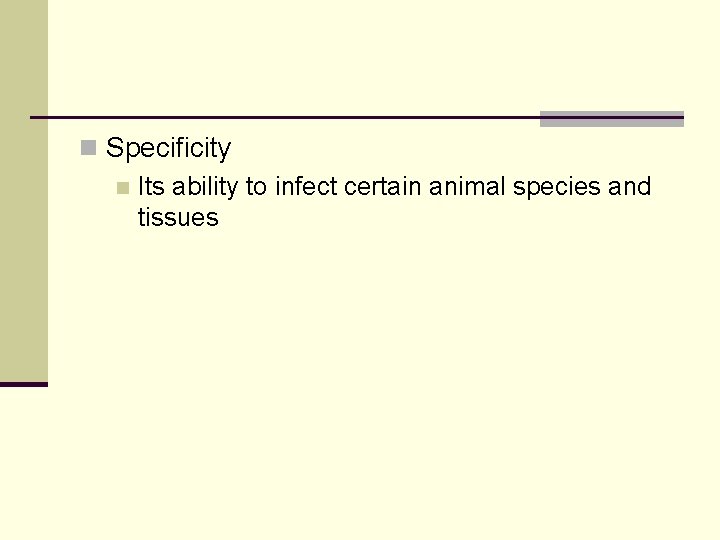 n Specificity n Its ability to infect certain animal species and tissues 