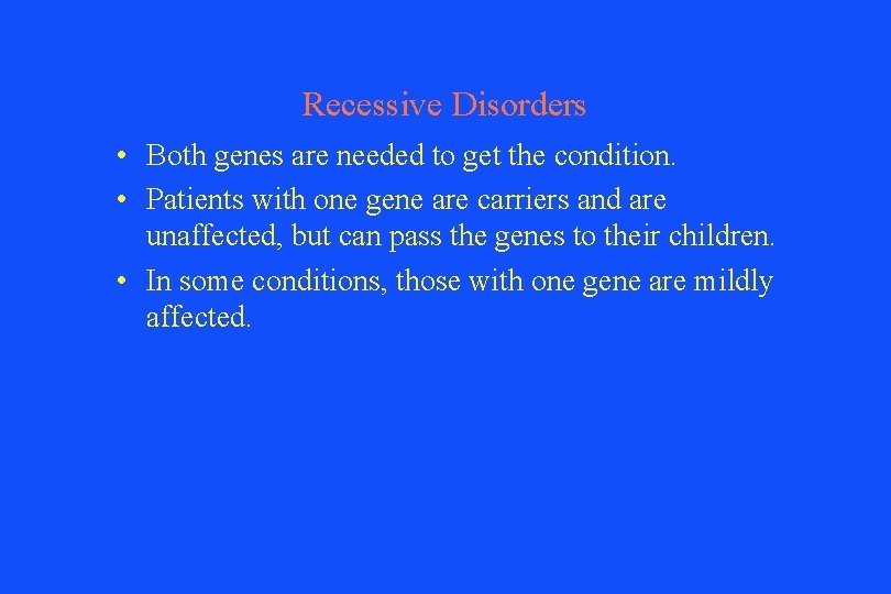 Recessive Disorders • Both genes are needed to get the condition. • Patients with