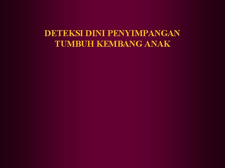 DETEKSI DINI PENYIMPANGAN TUMBUH KEMBANG ANAK 