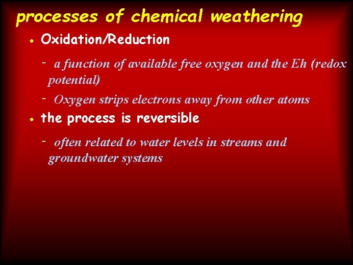 processes of chemical weathering • Oxidation/Reduction - a function of available free oxygen and