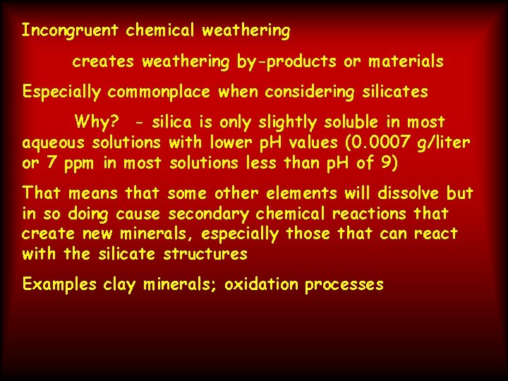 Incongruent chemical weathering creates weathering by-products or materials Especially commonplace when considering silicates Why?