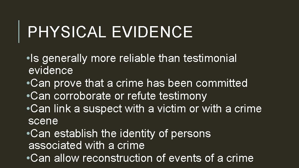 PHYSICAL EVIDENCE • Is generally more reliable than testimonial evidence • Can prove that