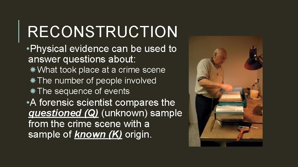 RECONSTRUCTION • Physical evidence can be used to answer questions about: What took place